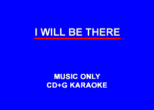 IWILL BE THERE

MUSIC ONLY
CD-I-G KARAOKE