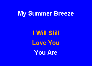 My Summer Breeze

I Will Still
Love You
You Are