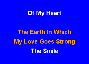 Of My Heart

The Earth In Which

My Love Goes Strong
The Smile