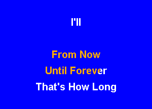 From Now

Until Forever
That's How Long