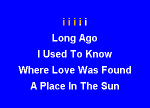 I Used To Know

Where Love Was Found
A Place In The Sun
