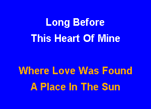 Long Before
This Heart Of Mine

Where Love Was Found
A Place In The Sun