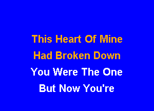 This Heart Of Mine

Had Broken Down
You Were The One
But Now You're