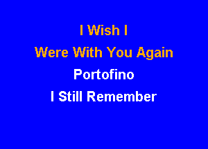 I Wish I
Were With You Again

Portofino
I Still Remember