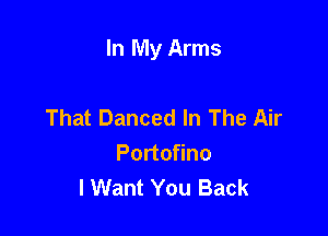 In My Arms

That Danced In The Air
Portofino
I Want You Back