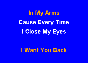 In My Arms
Cause Every Time

I Close My Eyes

lWant You Back