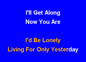 I'll Get Along
Now You Are

I'd Be Lonely
Living For Only Yesterday