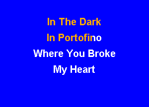 In The Dark
In Portofino
Where You Broke

My Heart