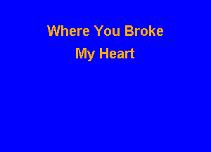 Where You Broke
My Heart