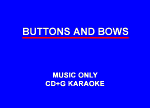 BUTTONS AND BOWS

MUSIC ONLY
CDAtG KARAOKE