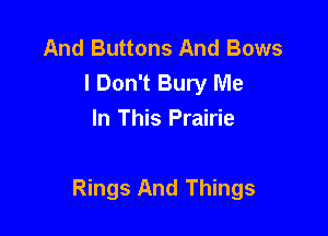 And Buttons And Bows
I Don't Bury Me
In This Prairie

Rings And Things