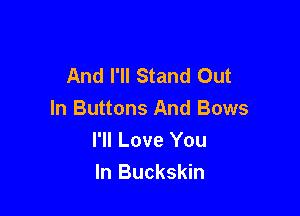 And I'll Stand Out

In Buttons And Bows
I'll Love You
In Buckskin