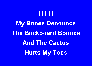My Bones Denounce
The Buckboard Bounce

And The Cactus
Hurts My Toes
