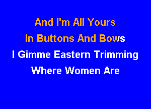 And I'm All Yours
ln Buttons And Bows

I Gimme Eastern Trimming
Where Women Are
