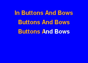 In Buttons And Bows
Buttons And Bows

Buttons And Bows