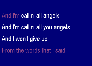 callin' all angels

And I'm callin' all you angels

And I won't give up