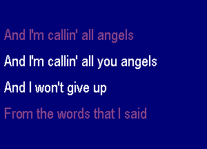 And I'm callin' all you angels

And I won't give up