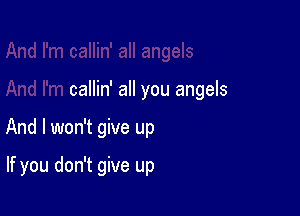 callin' all you angels

And I won't give up

If you don't give up
