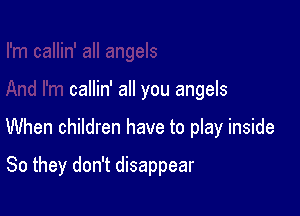 callin' all you angels

When children have to play inside

So they don't disappear
