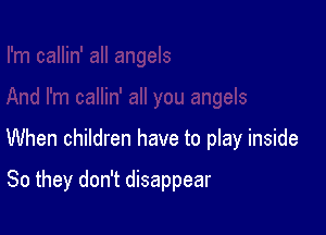When children have to play inside

So they don't disappear