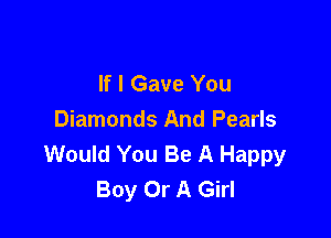 If I Gave You

Diamonds And Pearls
Would You Be A Happy
Boy Or A Girl