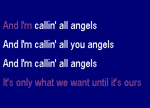 callin' all angels

And I'm callin' all you angels

And I'm callin' all angels