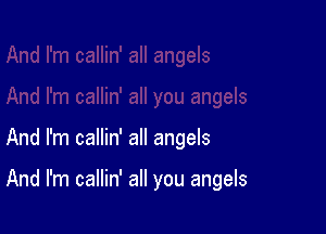 And I'm callin' all angels

And I'm callin' all you angels