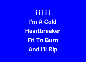 I'm A Cold

Heartbreaker
Fit To Burn
And I'll Rip