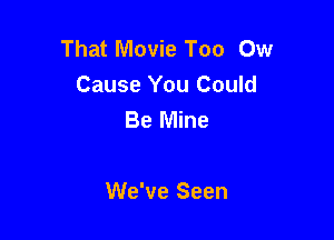 That Movie Too 0w
Cause You Could
Be Mine

We've Seen