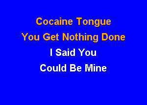 Cocaine Tongue
You Get Nothing Done
I Said You

Could Be Mine