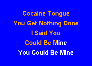 Cocaine Tongue
You Get Nothing Done
I Said You

Could Be Mine
You Could Be Mine