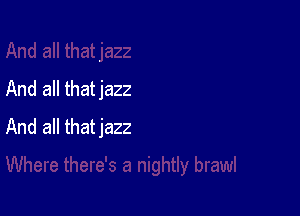 And all thatjazz

And all thatjazz
