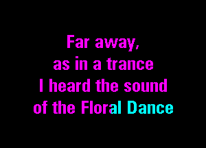 Far away.
as in a trance

I heard the sound
of the Floral Dance