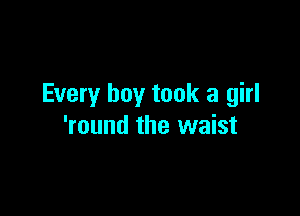 Every boy took a girl

'round the waist