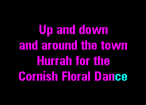 Up and down
and around the town

Hurrah for the
Cornish Floral Dance