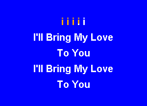 I'll Bring My Love
To You

I'll Bring My Love
To You
