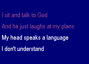 My head speaks a language

I don't understand