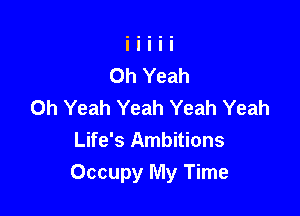 Oh Yeah Yeah Yeah Yeah
Life's Ambitions

Occupy My Time