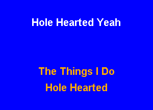 Hole Hearted Yeah

The Things I Do
Hole Hearted