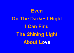 Even
On The Darkest Night
I Can Find

The Shining Light
About Love