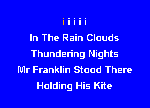 In The Rain Clouds

Thundering Nights
Mr Franklin Stood There
Holding His Kite