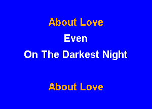 AboutLove
Even
On The Darkest Night

AboutLove