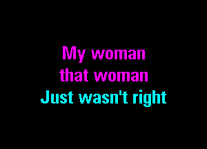 My woman

that woman
Just wasn't right