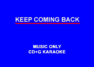 KEEP COMING BACK

MUSIC ONLY
CDAtG KARAOKE