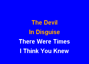 The Devil

In Disguise

There Were Times
I Think You Knew