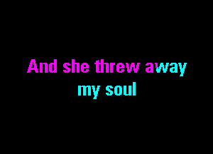 And she threw away

my soul