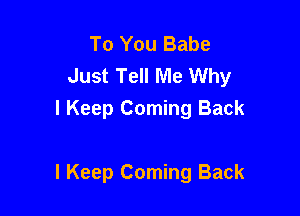 To You Babe
Just Tell Me Why

I Keep Coming Back

I Keep Coming Back