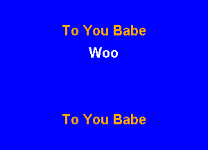 To You Babe
Woo

To You Babe