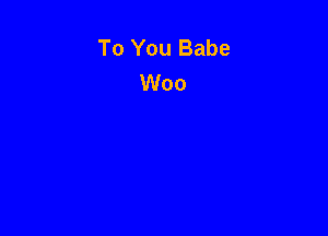 To You Babe
Woo