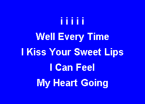 Well Every Time

I Kiss Your Sweet Lips
I Can Feel
My Heart Going